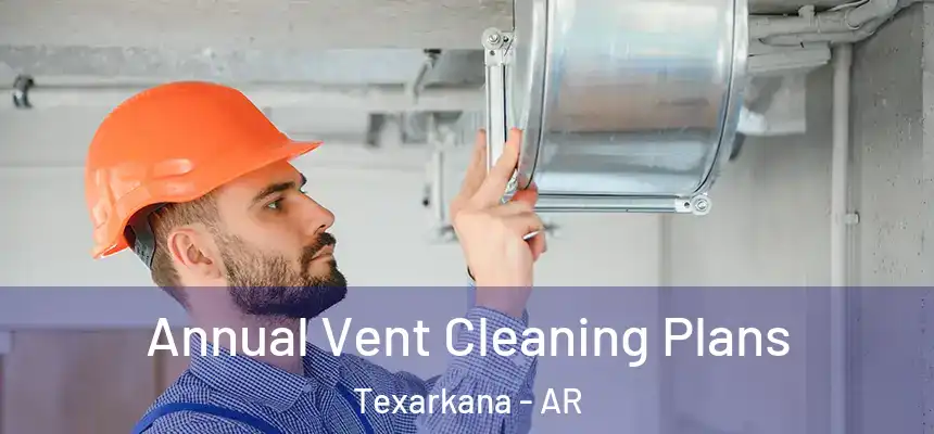 Annual Vent Cleaning Plans Texarkana - AR